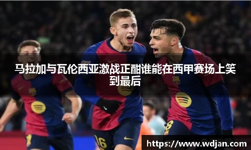 马拉加与瓦伦西亚激战正酣谁能在西甲赛场上笑到最后
